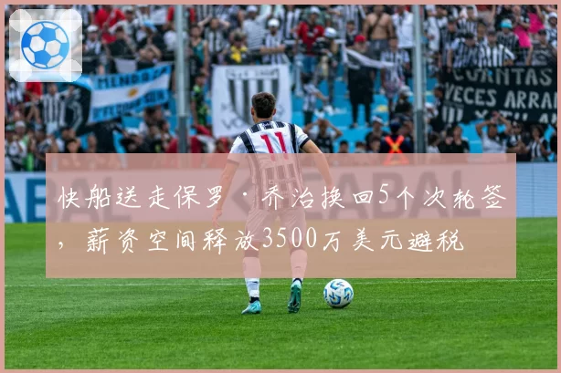 快船送走保罗·乔治换回5个次轮签，薪资空间释放3500万美元避税