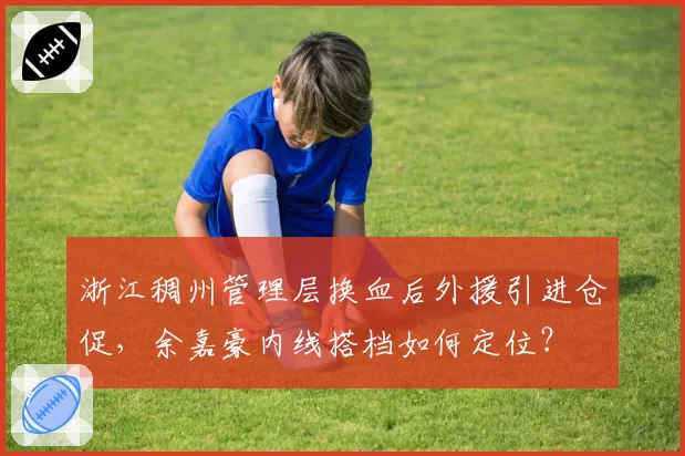 浙江稠州管理层换血后外援引进仓促，余嘉豪内线搭档如何定位？