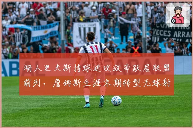 湖人里夫斯持球进攻效率跃居联盟前列，詹姆斯生涯末期转型无球射手