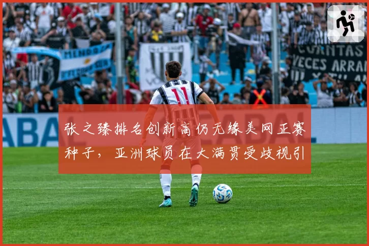 张之臻排名创新高仍无缘美网正赛种子,亚洲球员在大满贯受歧视引热议
