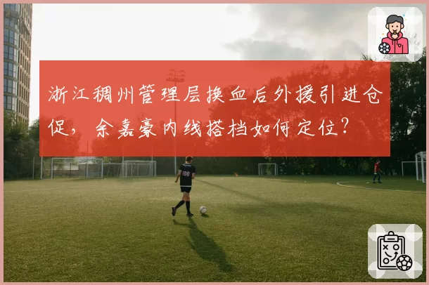 浙江稠州管理层换血后外援引进仓促，余嘉豪内线搭档如何定位？