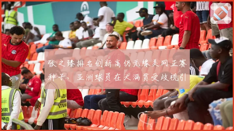 张之臻排名创新高仍无缘美网正赛种子，亚洲球员在大满贯受歧视引热议