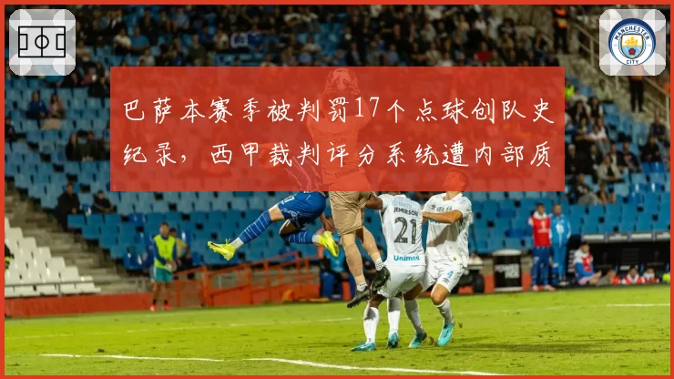 巴萨本赛季被判罚17个点球创队史纪录,西甲裁判评分系统遭内部质疑