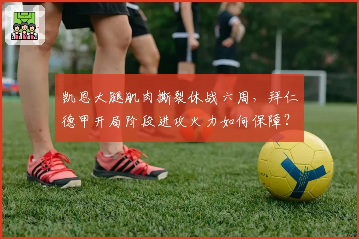 凯恩大腿肌肉撕裂休战六周，拜仁德甲开局阶段进攻火力如何保障？