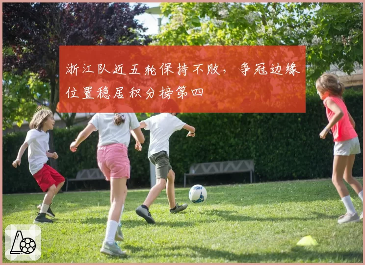 浙江队近五轮保持不败，争冠边缘位置稳居积分榜第四