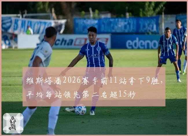 维斯塔潘2026赛季前11站拿下9胜，平均每站领先第二名超15秒