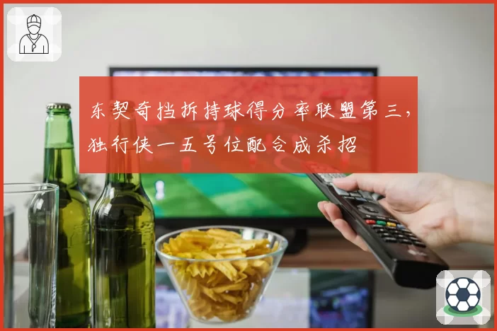东契奇挡拆持球得分率联盟第三，独行侠一五号位配合成杀招