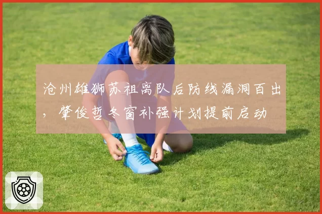 沧州雄狮苏祖离队后防线漏洞百出，肇俊哲冬窗补强计划提前启动