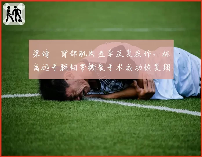 梁靖崑背部肌肉痉挛反复发作，林高远手腕韧带撕裂手术成功恢复期至八月