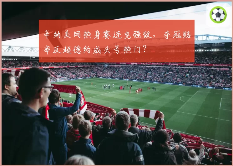 辛纳美网热身赛连克强敌，夺冠赔率反超德约成头号热门？
