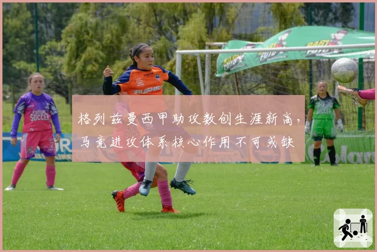 格列兹曼西甲助攻数创生涯新高，马竞进攻体系核心作用不可或缺