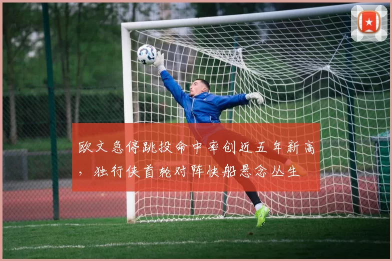 欧文急停跳投命中率创近五年新高，独行侠首轮对阵快船悬念丛生