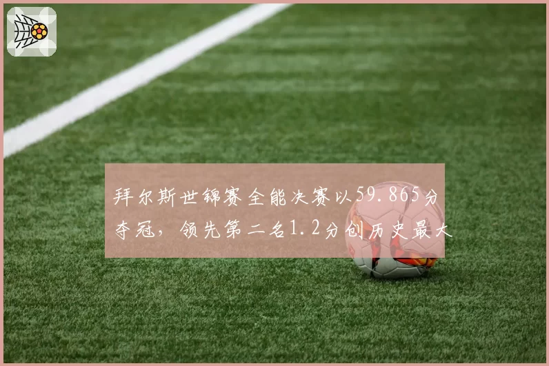 拜尔斯世锦赛全能决赛以59.865分夺冠，领先第二名1.2分创历史最大分差